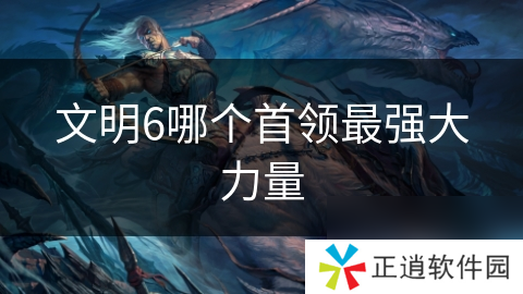文明6哪个首领最强大力量